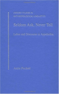 Anita Puckett — Seldom Ask, Never Tell: Labor and Discourse in Appalachia (Oxford Studies in Anthropological Linguistics, 25)