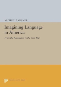 Michael P. Kramer — Imagining Language in America: From the Revolution to the Civil War