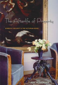 Jeff Nunokawa — The Afterlife of Property: Domestic Security and the Victorian Novel