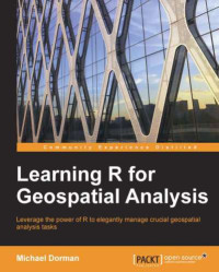 Michael Dorman — Learning R for geospatial analysis: leverage the power of R to elegantly manage crucial geospatial analysis tasks