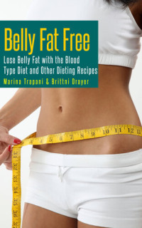 Marina Trapani; Brittni Drayer — Belly Fat Free: Lose Belly Fat with the Blood Type Diet and Other Dieting Recipes