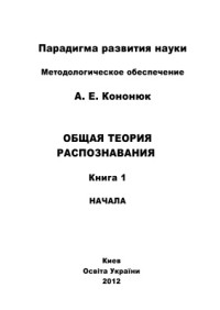 Кононюк А.Е. — Общая теория распознавания. В 2 книгах. Книга 1: Начала