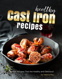 Valeria Ray — Healthy Cast Iron Recipes: Cast Iron Recipes That Are Healthy and Delicious!