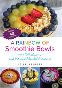 Weingus, Leigh — A Rainbow of Smoothie Bowls: 100 Wholesome and Vibrant Blended Creations