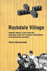 Peter Eisenstadt — Rochdale Village: Robert Moses, 6,000 Families, and New York City's Great Experiment in Integrated Housing