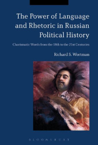 Richard S. Wortman — The Power of Language and Rhetoric in Russian Political History. Charismatic Words from the 18th to the 21st Centuries