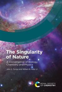John S Torday, William B Miller Jr — The Singularity of Nature: A Convergence of Biology, Chemistry and Physics
