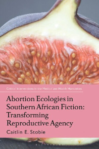 Caitlin E. Stobie — Abortion Ecologies in Southern African Fiction: Transforming Reproductive Agency