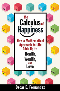Oscar Fernandez — The Calculus of Happiness: How a Mathematical Approach to Life Adds Up to Health, Wealth, and Love