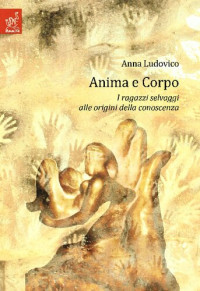 Anna Ludovica — Anima e corpo. I ragazzi selvaggi alle origini della conoscenza