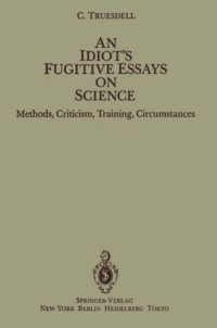 Truesdell C. — An Idiot's Fugitive Essays On Science