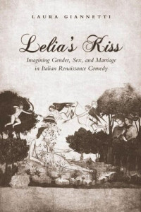 Laura Giannetti — Lelia's Kiss: Imagining Gender, Sex, and Marriage in Italian Renaissance Comedy