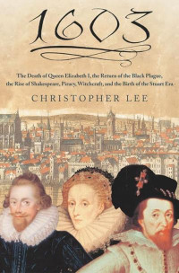 Christopher Lee — 1603: The Death of Queen Elizabeth I, the Return of the Black Plague, the Rise of Shakespeare, Piracy, Witchcraft, and the Birth of the Stuart Era