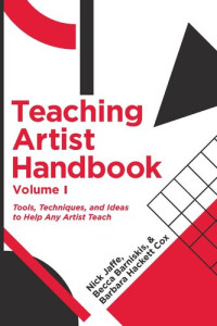 Nick Jaffe; Becca Barniskis; Barbara Hackett Cox — Teaching Artist Handbook, Volume One: Tools, Techniques, and Ideas to Help Any Artist Teach