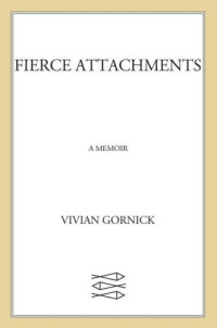 Gornick, Vivian — Fierce Attachments: A Memoir