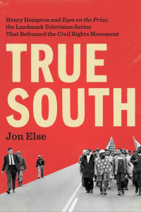 Jon Else — True south: Henry Hampton and Eyes on the Prize, the landmark television series that reframed the civil rights movement