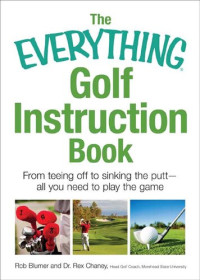 Rob Blumer, Rex Chaney — The Everything Golf Instruction Book: From Teeing off to Sinking the Putt, All You Need to Play the Game
