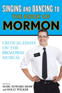 Marc Edward Shaw, Holly Welker (eds) — Singing and Dancing to the Book of Mormon: Critical Essays on the Broadway Musical