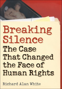 Richard Alan White — Breaking Silence: The Case That Changed the Face of Human Rights (Advancing Human Rights)