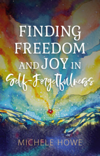 Michele Howe — Finding Freedom and Joy in Self-Forgetfulness