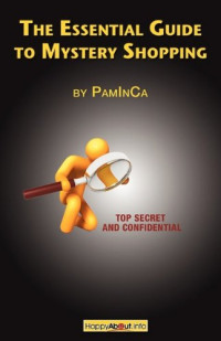PamInCa — The Essential Guide to Mystery Shopping: Make Money, Shop, Have Fun, Get an Insider's Guide to Success