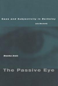 Branka Arsić — The Passive Eye: Gaze and Subjectivity in Berkeley (via Beckett)