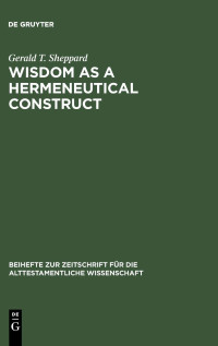 Gerald T. Sheppard — Wisdom as a Hermeneutical Construct: A Study in the Sapientializing of the Old Testament