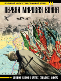 З.И. Бичанина, Д.М. Креленко; [науч. ред. Б.В. Арсеньев]. — Первая мировая война. Большой иллюстрированный атлас