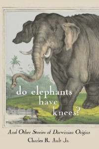 Charles R. Ault Jr. — Do Elephants Have Knees? And Other Darwinian Stories of Origins