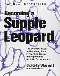 Kelly Starrett, Glen Cordoza — Becoming a Supple Leopard: The Ultimate Guide to Resolving Pain, Preventing Injury, and Optimizing Athletic Performance