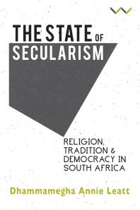 Dhammamegha Annie Leatt — The State of Secularism : Religion, Tradition and Democracy in South Africa