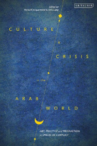 Edited by Richard Jacquemond & Felix Lang — Culture and Crisis in the Arab World: Art, Practice and Production in Spaces of Conflict