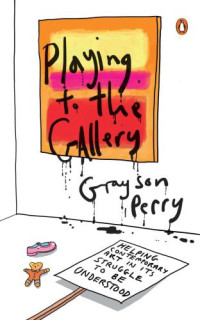 Perry, Grayson — Playing to the Gallery: Helping Contemporary Art in Its Struggle to Be Understood