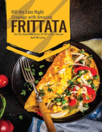 Blomgren, April — Kill the Late Night Cravings with Amazing Frittata: Get the Superb Collection Of 30 Frittata Recipes