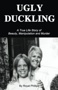 Royal Phillips — Ugly Duckling: A True Life Story of Beauty, Manipulation and Murder