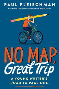 Paul Fleischman — No Map, Great Trip: A Young Writer's Road to Page One
