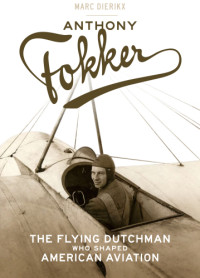 Marc Dierikx — Anthony Fokker: The Flying Dutchman Who Shaped American Aviation