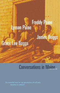 Grace Lee Boggs; Jimmy Boggs; Freddy Paine; Lyman Paine; Shea Howell; Stephen Ward; Michael Doan — Conversations in Maine: A New Edition