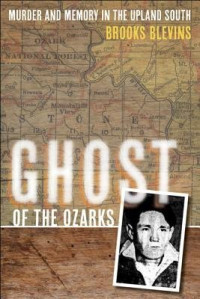 BrooksBlevins — Ghost of the Ozarks: Murder and Memory in the Upland South