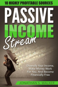 Jonathan S. Walker — Passive Income Streams: Diversify Your Income, Make Money Work For You, And Become Financially Free