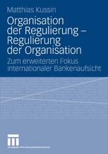 Matthias Kussin (auth.) — Organisation der Regulierung — Regulierung der Organisation: Zum erweiterten Fokus internationaler Bankenaufsicht