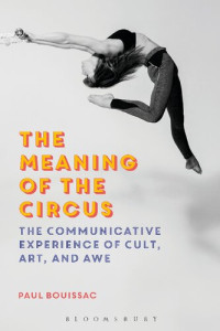 Paul Bouissac — The Meaning of the Circus: The Communicative Experience of Cult, Art, and Awe