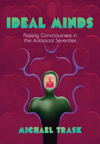 Michael Trask — Ideal Minds: Raising Consciousness in the Antisocial Seventies