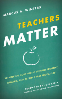 Marcus A. Winters — Teachers Matter: Rethinking How Public Schools Identify, Reward, and Retain Great Educators