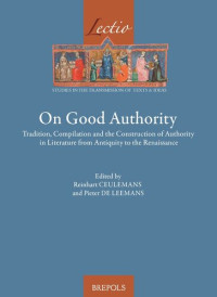 Pieter De Leemans (editor) — On Good Authority: Tradition, Compilation and the Construction of Authority in Literature from Antiquity to the Renaissance (Lectio)