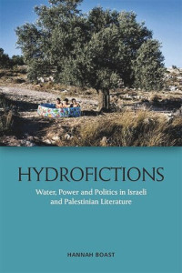 Hannah Boast — Hydrofictions: Water, Power and Politics in Israeli and Palestinian Literature