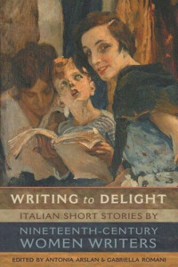 Antonia Arslan (editor); Gabriella Romani (editor) — Writing to Delight: Italian Short Stories by Nineteenth-Century Women Writers