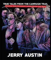 Jerry Austin — True Tales From the Campaign Trail: Stories Only Political Consultants Can Tell