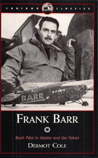 Dermot Cole; Frank Barr — Frank Barr: Bush Pilot in Alaska and the Yukon