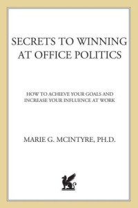 D, McIntyre Ph;G, Marie — Secrets to winning at office politics: how to achieve your goals and increase your influence at work